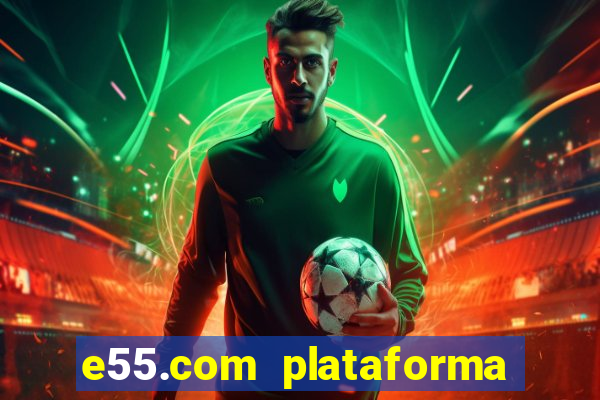 e55.com plataforma de jogos